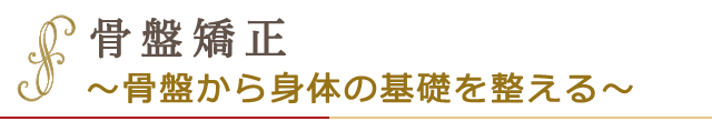 骨盤矯正　～骨盤から身体の基礎を整える～