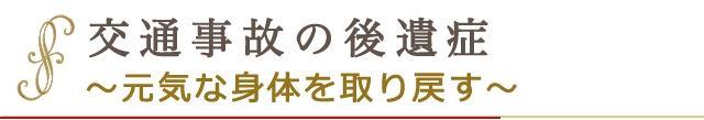 交通事故の後遺症　～元気な身体を取り戻す～